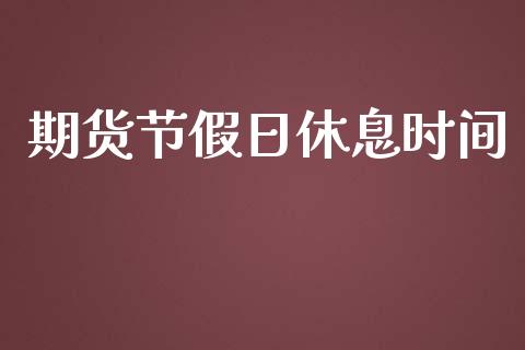 期货节假日休息时间_https://m.lcjysmgs.com_股票交易_第1张