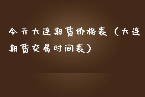 今天大连期货价格表（大连期货交易时间表）_https://m.lcjysmgs.com_金融服务_第1张
