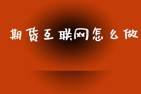 期货互联网怎么做_https://m.lcjysmgs.com_金融服务_第1张