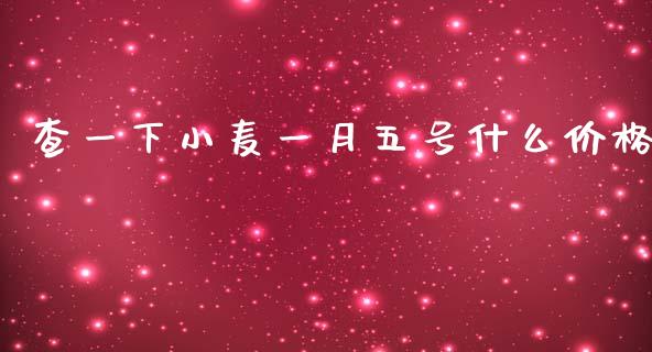 查一下小麦一月五号什么价格_https://m.lcjysmgs.com_基金管理_第1张