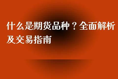 什么是期货品种？全面解析及交易指南_https://m.lcjysmgs.com_股票交易_第1张