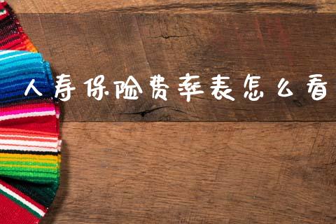 人寿保险费率表怎么看_https://m.lcjysmgs.com_股权投资_第1张