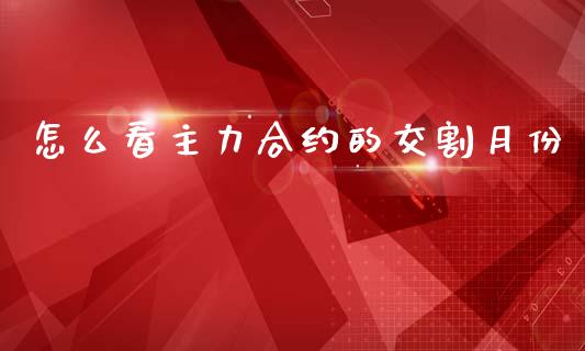 怎么看主力合约的交割月份_https://m.lcjysmgs.com_金融服务_第1张