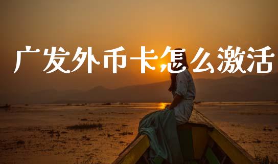 广发外币卡怎么激活_https://m.lcjysmgs.com_股票交易_第1张