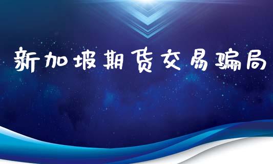 新加坡期货交易骗局_https://m.lcjysmgs.com_股票交易_第1张