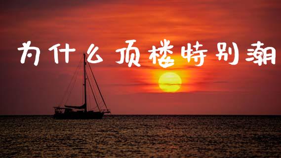 为什么顶楼特别潮_https://m.lcjysmgs.com_股权投资_第1张