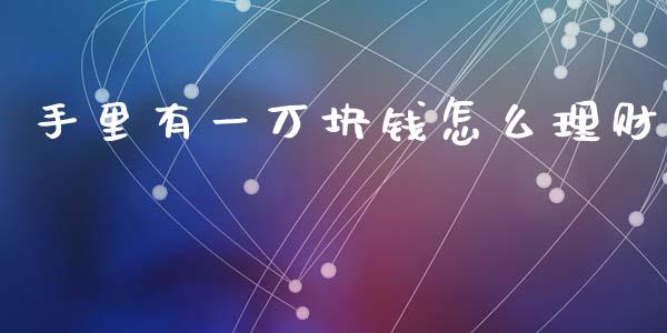 手里有一万块钱怎么理财_https://m.lcjysmgs.com_股票交易_第1张