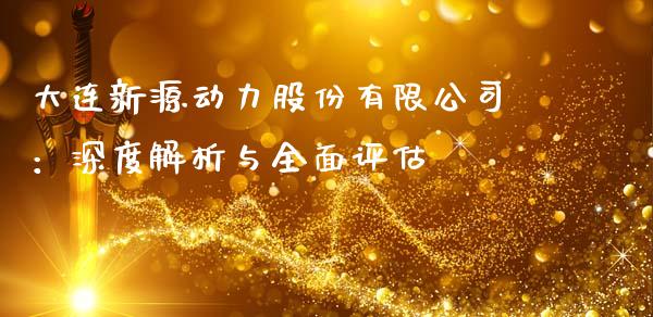 大连新源动力股份有限公司：深度解析与全面评估_https://m.lcjysmgs.com_股权投资_第1张