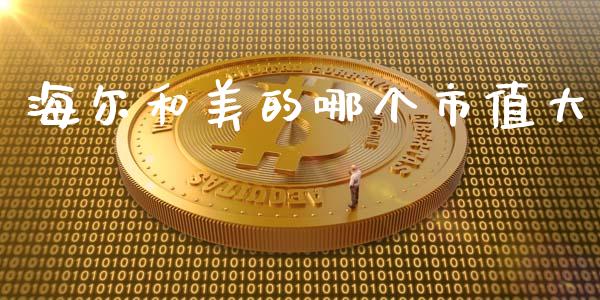 海尔和美的哪个市值大_https://m.lcjysmgs.com_金融服务_第1张