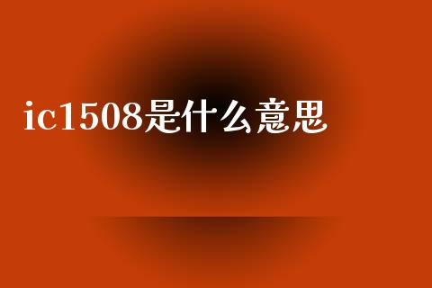 ic1508是什么意思_金融服务_第1张_股权投资_基金管理_股票交易_金融服务 ic1508是什么意思_https://m.lcjysmgs.com_金融服务_第1张