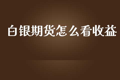 白银期货怎么看收益_https://m.lcjysmgs.com_股权投资_第1张