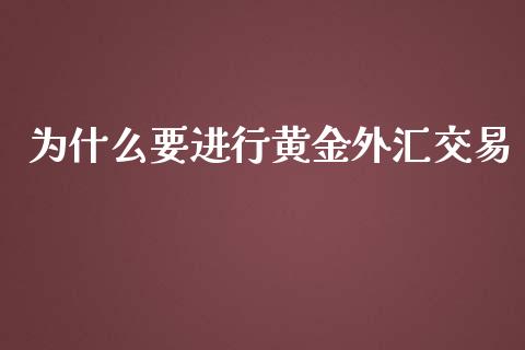 为什么要进行黄金外汇交易_https://m.lcjysmgs.com_金融服务_第1张