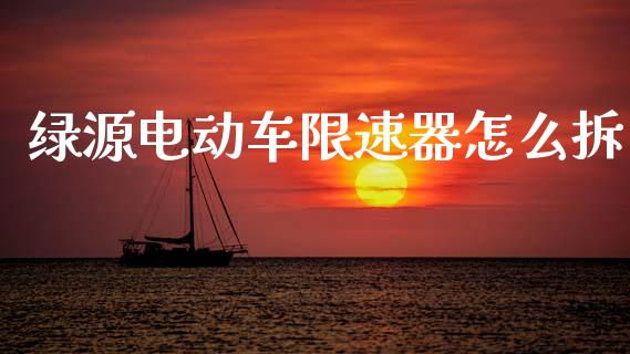 绿源电动车限速器怎么拆_https://m.lcjysmgs.com_金融服务_第1张
