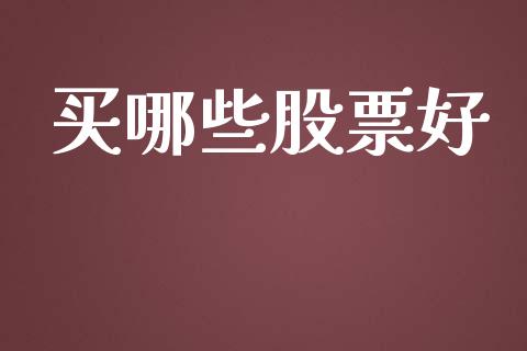 买哪些股票好_https://m.lcjysmgs.com_股权投资_第1张