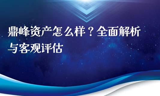 鼎峰资产怎么样？全面解析与客观评估_https://m.lcjysmgs.com_股权投资_第1张