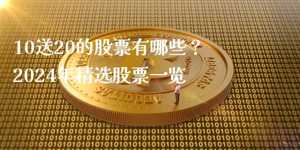 10送20的股票有哪些？2024年精选股票一览_https://m.lcjysmgs.com_金融服务_第1张