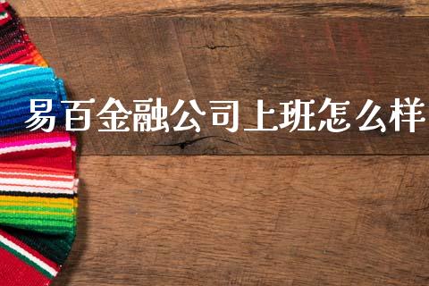 易百金融公司上班怎么样_https://m.lcjysmgs.com_股票交易_第1张