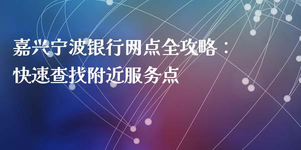 嘉兴宁波银行网点全攻略：快速查找附近服务点_https://m.lcjysmgs.com_股权投资_第1张