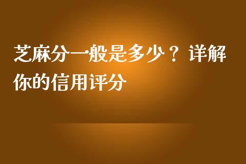 芝麻分一般是多少？ 详解你的信用评分_https://m.lcjysmgs.com_股权投资_第1张