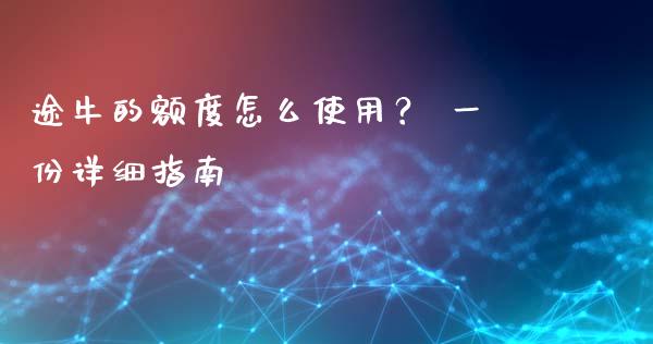 途牛的额度怎么使用？ 一份详细指南_https://m.lcjysmgs.com_股票交易_第1张