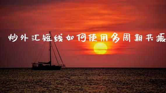 炒外汇短线如何使用多周期共振_https://m.lcjysmgs.com_股权投资_第1张