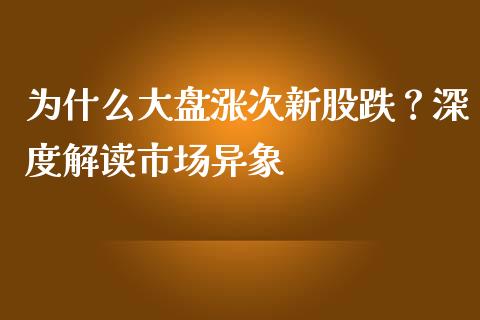 为什么大盘涨次新股跌？深度解读市场异象_https://m.lcjysmgs.com_股票交易_第1张