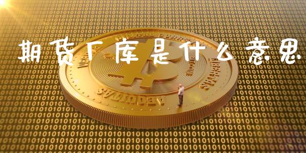 期货厂库是什么意思_https://m.lcjysmgs.com_股权投资_第1张