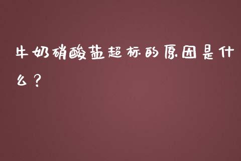 牛奶硝酸盐超标的原因是什么？_https://m.lcjysmgs.com_金融服务_第1张