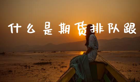 什么是期货排队跟_https://m.lcjysmgs.com_股票交易_第1张