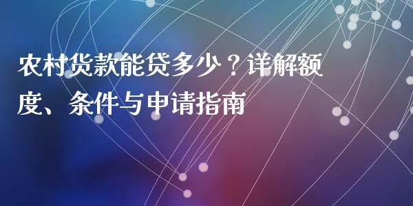 农村货款能贷多少？详解额度、条件与申请指南_https://m.lcjysmgs.com_金融服务_第1张
