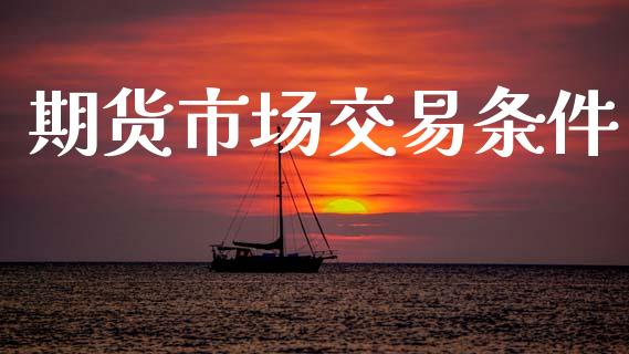 期货市场交易条件_https://m.lcjysmgs.com_股票交易_第1张