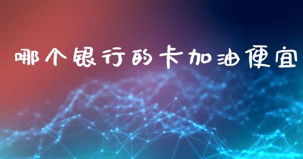 哪个银行的卡加油便宜_https://m.lcjysmgs.com_股权投资_第1张