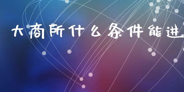 大商所什么条件能进_金融服务_第1张_股权投资_基金管理_股票交易_金融服务 大商所什么条件能进_https://m.lcjysmgs.com_金融服务_第1张