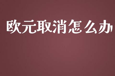 欧元取消怎么办_https://m.lcjysmgs.com_股票交易_第1张