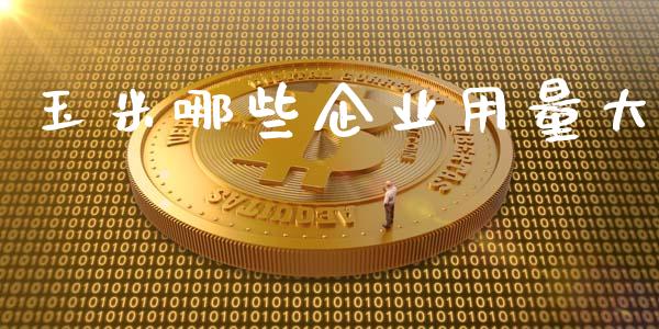玉米哪些企业用量大_https://m.lcjysmgs.com_股票交易_第1张