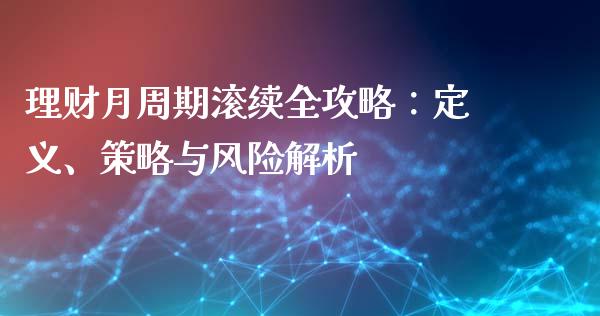 理财月周期滚续全攻略:定义、策略与风险解析_金融服务_第1张_股权投资_基金管理_股票交易_金融服务 理财月周期滚续全攻略:定义、策略与风险解析_https://m.lcjysmgs.com_金融服务_第1张