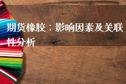 期货橡胶：影响因素及关联性分析_https://m.lcjysmgs.com_金融服务_第1张