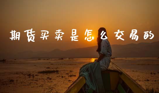 期货买卖是怎么交易的_https://m.lcjysmgs.com_基金管理_第1张