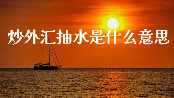 炒外汇抽水是什么意思_https://m.lcjysmgs.com_基金管理_第1张
