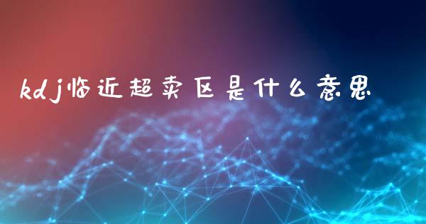 kdj临近超卖区是什么意思_https://m.lcjysmgs.com_基金管理_第1张