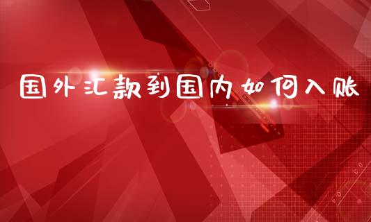 国外汇款到国内如何入账_https://m.lcjysmgs.com_股权投资_第1张