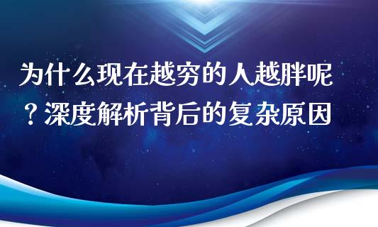 为什么现在越穷的人越胖呢？深度解析背后的复杂原因_https://m.lcjysmgs.com_基金管理_第1张