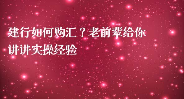 建行如何购汇？老前辈给你讲讲实操经验_https://m.lcjysmgs.com_股权投资_第1张