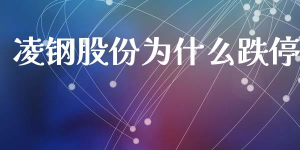 凌钢股份为什么跌停_https://m.lcjysmgs.com_金融服务_第1张