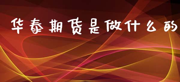 华泰期货是做什么的_https://m.lcjysmgs.com_金融服务_第1张