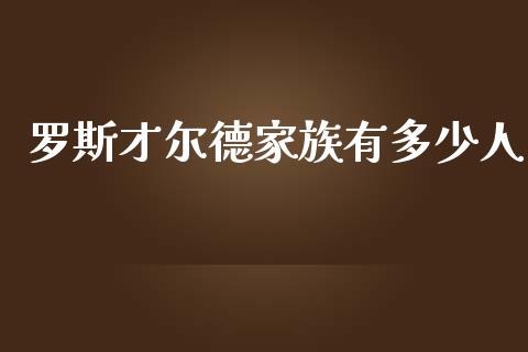 罗斯才尔德家族有多少人_https://m.lcjysmgs.com_股票交易_第1张