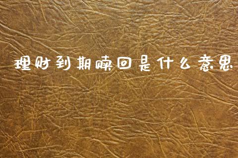 理财到期赎回是什么意思_https://m.lcjysmgs.com_股权投资_第1张