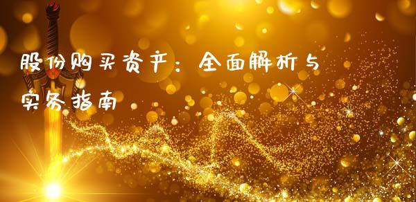 股份购买资产:全面解析与实务指南_金融服务_第1张_股权投资_基金管理_股票交易_金融服务 股份购买资产:全面解析与实务指南_https://m.lcjysmgs.com_金融服务_第1张
