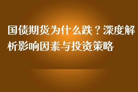 国债期货为什么跌?深度解析影响因素与投资策略_股票交易_第1张_股权投资_基金管理_股票交易_金融服务 国债期货为什么跌?深度解析影响因素与投资策略_https://m.lcjysmgs.com_股票交易_第1张