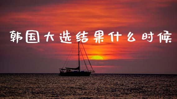 韩国大选结果什么时候_https://m.lcjysmgs.com_金融服务_第1张